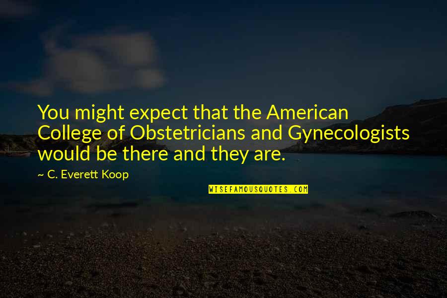 Obstetricians Quotes By C. Everett Koop: You might expect that the American College of