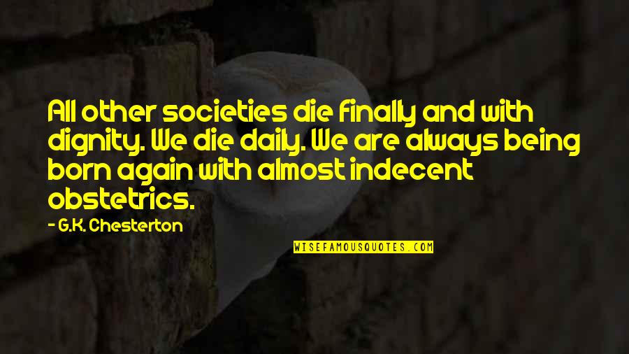 Obstetrics Quotes By G.K. Chesterton: All other societies die finally and with dignity. Obstetrics Quotes By G.K. Chesterton: All other societies die finally and with dignity.