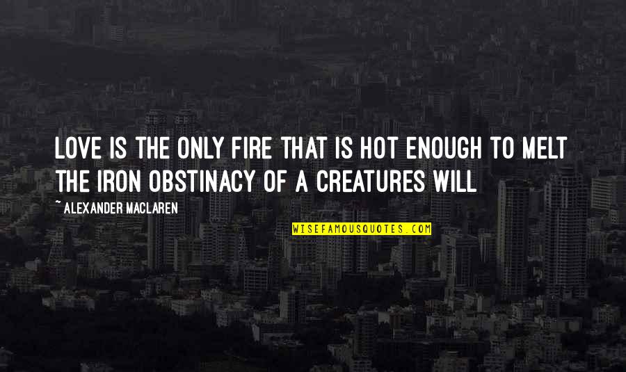 Obstinacy Quotes By Alexander MacLaren: Love is the only fire that is hot Obstinacy Quotes By Alexander MacLaren: Love is the only fire that is hot