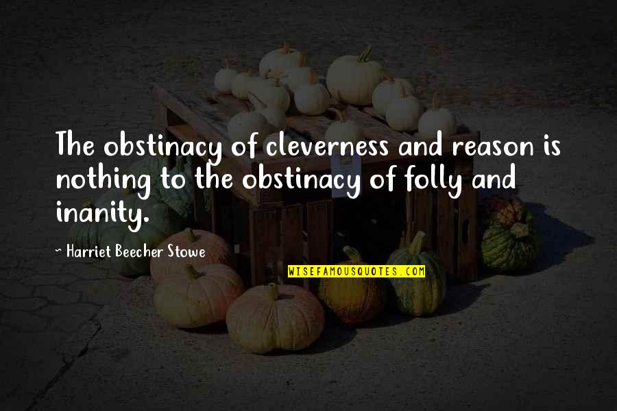 Obstinacy Quotes By Harriet Beecher Stowe: The obstinacy of cleverness and reason is nothing Obstinacy Quotes By Harriet Beecher Stowe: The obstinacy of cleverness and reason is nothing