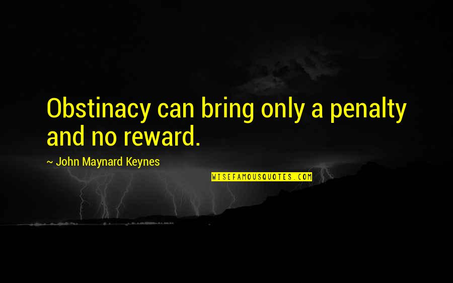 Obstinacy Quotes By John Maynard Keynes: Obstinacy can bring only a penalty and no Obstinacy Quotes By John Maynard Keynes: Obstinacy can bring only a penalty and no