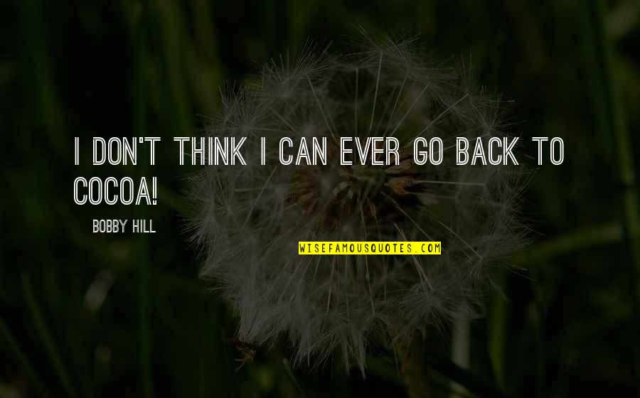 Obstinado Definicion Quotes By Bobby Hill: I don't think I can ever go back Obstinado Definicion Quotes By Bobby Hill: I don't think I can ever go back