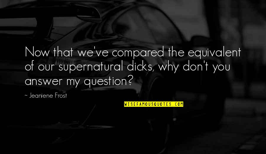 Obstinado Quotes By Jeaniene Frost: Now that we've compared the equivalent of our