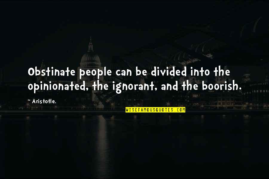 Obstinate People Quotes By Aristotle.: Obstinate people can be divided into the opinionated,