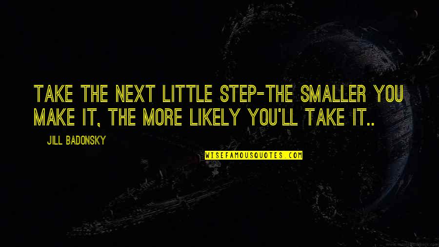 Obstinate People Quotes By Jill Badonsky: Take the next little step-the smaller you make
