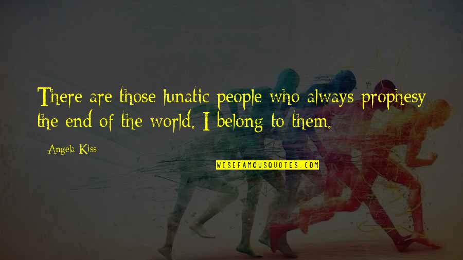 Obstinate Person Quotes By Angela Kiss: There are those lunatic people who always prophesy Obstinate Person Quotes By Angela Kiss: There are those lunatic people who always prophesy