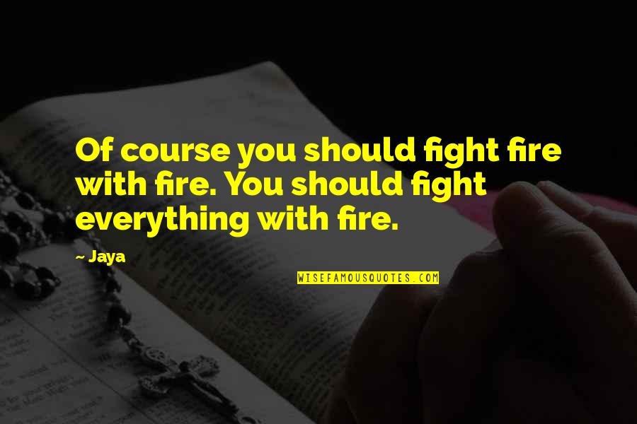 Obstreperous Quotes By Jaya: Of course you should fight fire with fire.