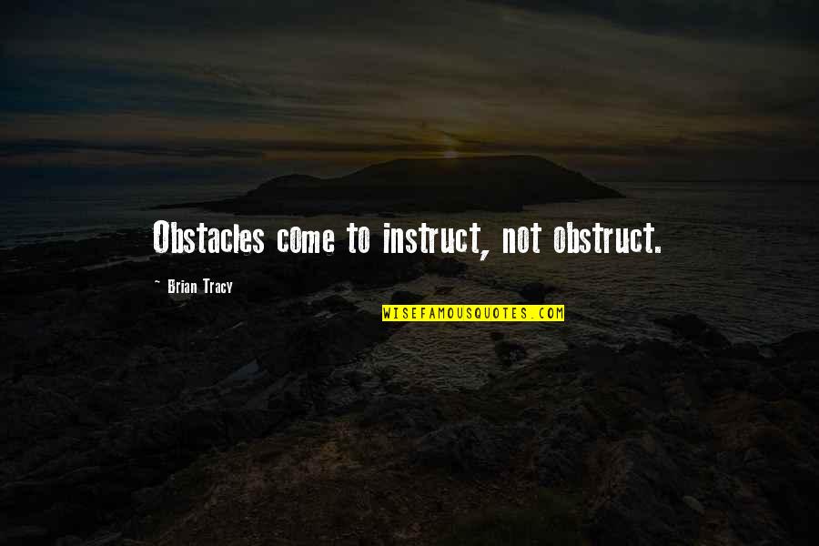 Obstruct Quotes By Brian Tracy: Obstacles come to instruct, not obstruct.