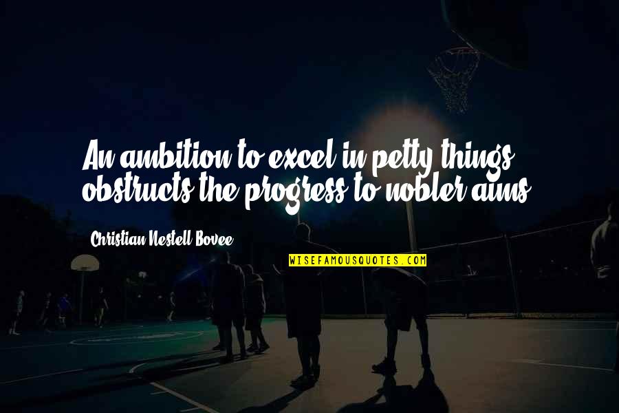 Obstructs Quotes By Christian Nestell Bovee: An ambition to excel in petty things obstructs