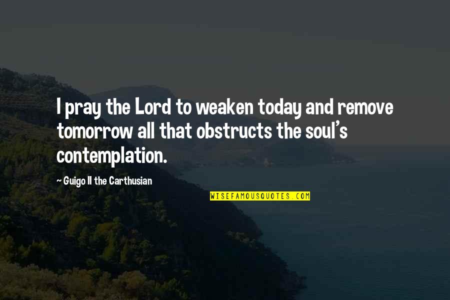 Obstructs Quotes By Guigo II The Carthusian: I pray the Lord to weaken today and