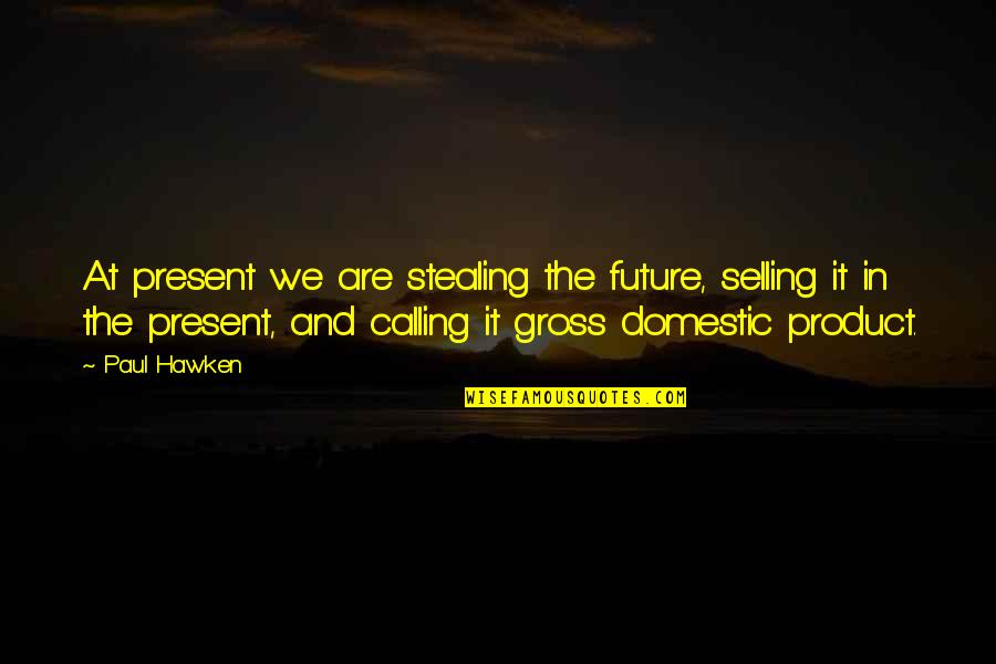 Obstruir Aceras Quotes By Paul Hawken: At present we are stealing the future, selling Obstruir Aceras Quotes By Paul Hawken: At present we are stealing the future, selling