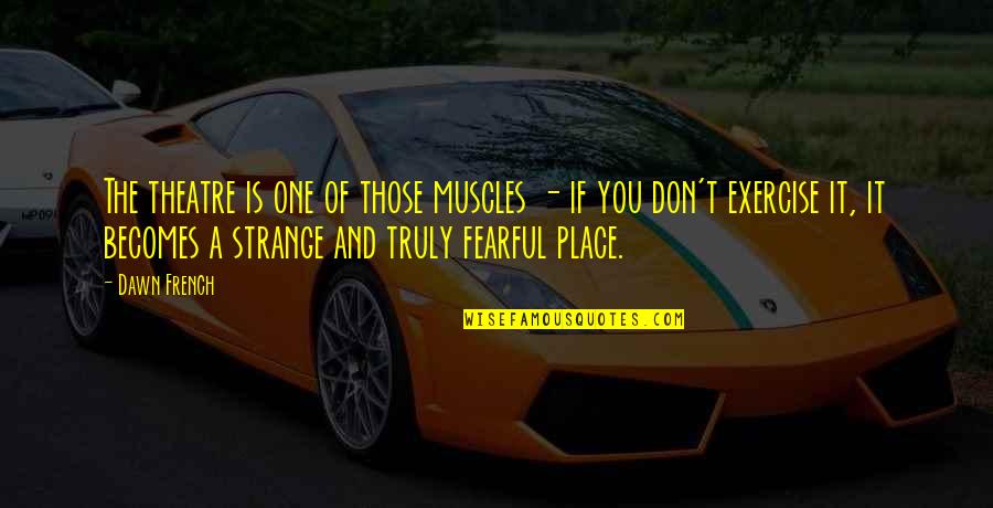 Obtain Auto Insurance Quotes By Dawn French: The theatre is one of those muscles - Obtain Auto Insurance Quotes By Dawn French: The theatre is one of those muscles -