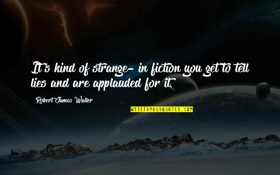 Obtain Competitive Quotes By Robert James Waller: It's kind of strange- in fiction you get Obtain Competitive Quotes By Robert James Waller: It's kind of strange- in fiction you get