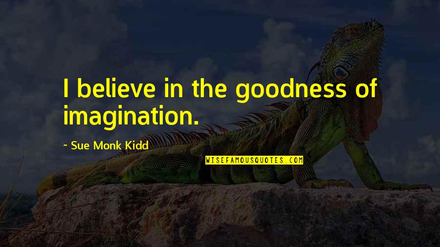 Obtain Competitive Quotes By Sue Monk Kidd: I believe in the goodness of imagination. Obtain Competitive Quotes By Sue Monk Kidd: I believe in the goodness of imagination.