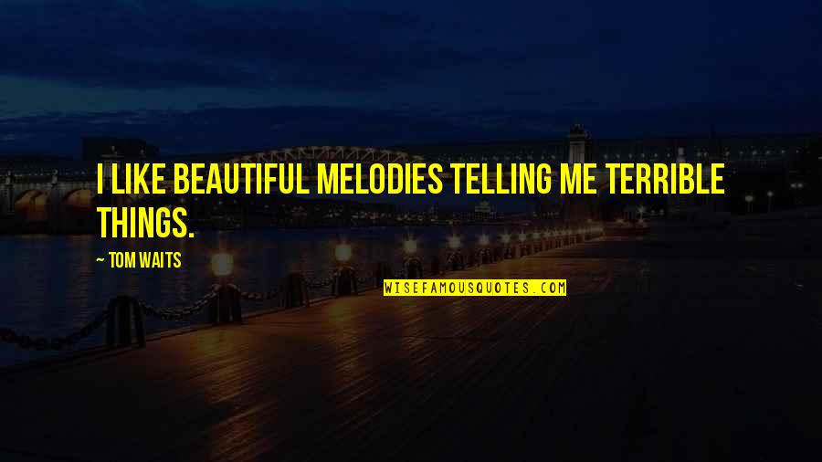 Obtain Goal Quotes By Tom Waits: I like beautiful melodies telling me terrible things.