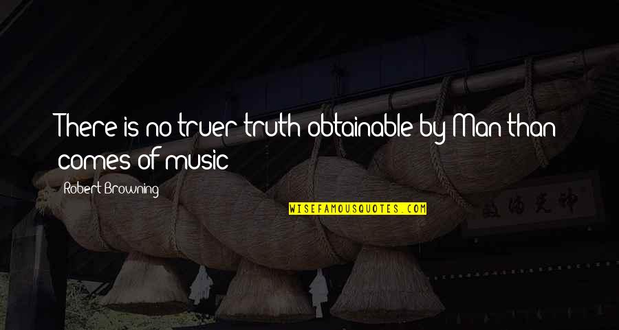 Obtainable Quotes By Robert Browning: There is no truer truth obtainable by Man