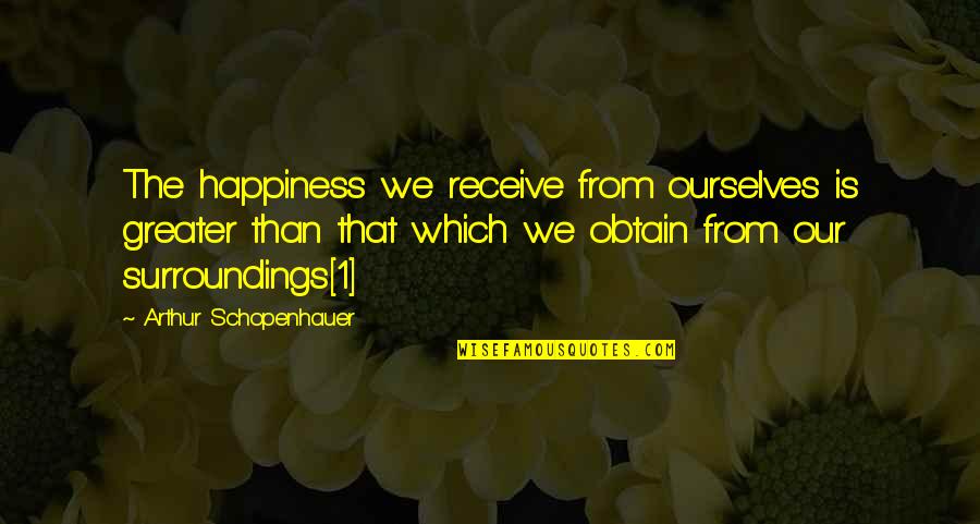 Obtain'd Quotes By Arthur Schopenhauer: The happiness we receive from ourselves is greater Obtain'd Quotes By Arthur Schopenhauer: The happiness we receive from ourselves is greater