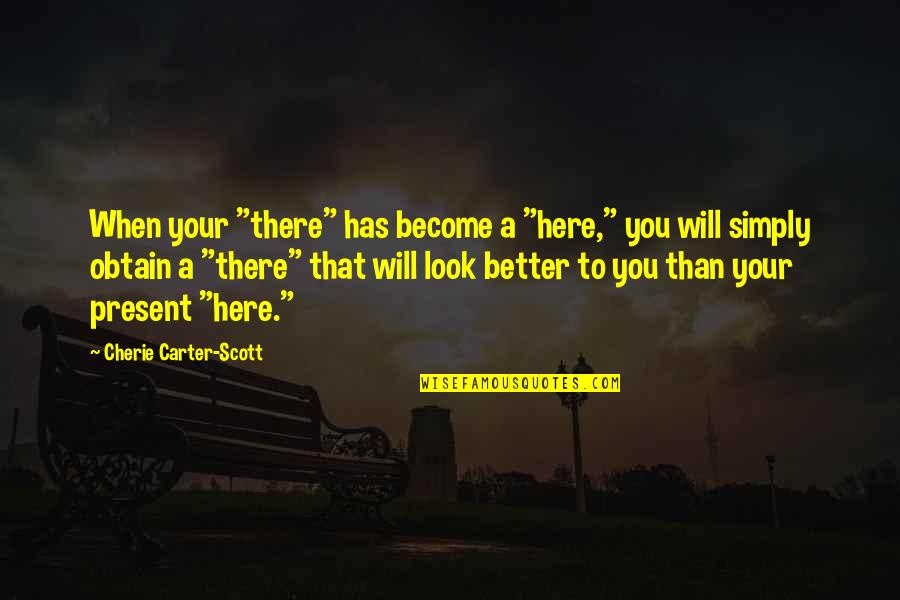 Obtain'd Quotes By Cherie Carter-Scott: When your "there" has become a "here," you