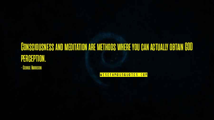 Obtain'd Quotes By George Harrison: Consciousness and meditation are methods where you can