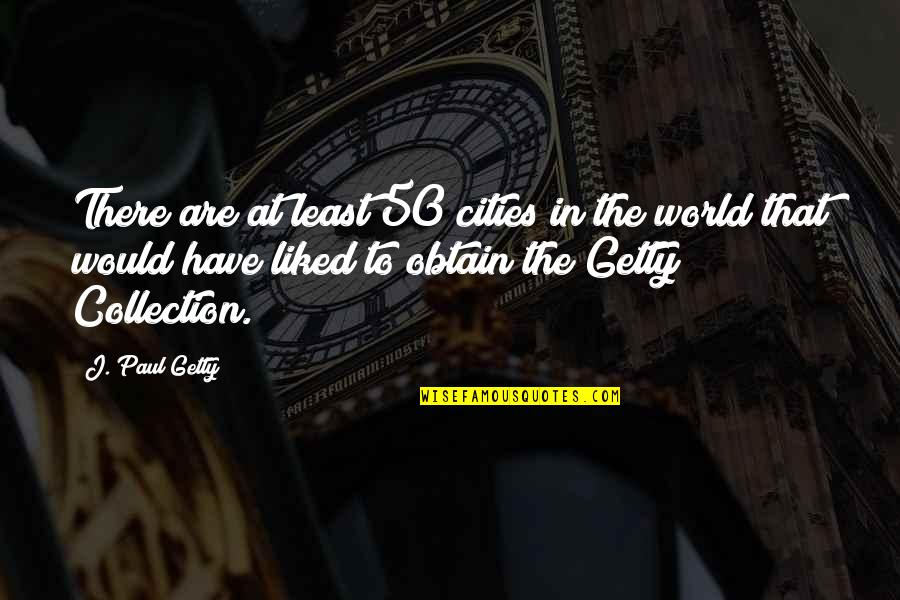 Obtain'd Quotes By J. Paul Getty: There are at least 50 cities in the Obtain'd Quotes By J. Paul Getty: There are at least 50 cities in the