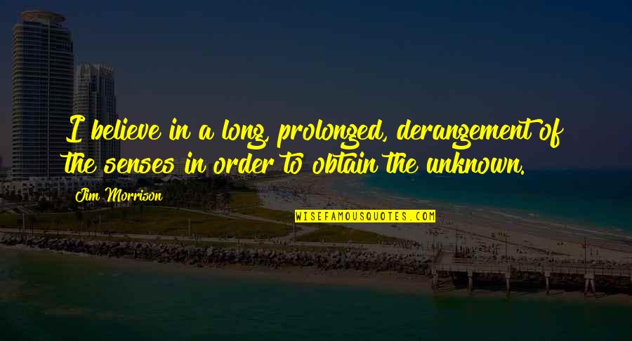 Obtain'd Quotes By Jim Morrison: I believe in a long, prolonged, derangement of Obtain'd Quotes By Jim Morrison: I believe in a long, prolonged, derangement of