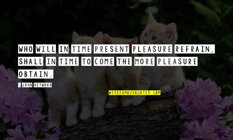 Obtain'd Quotes By John Heywood: Who will in time present pleasure refrain, shall