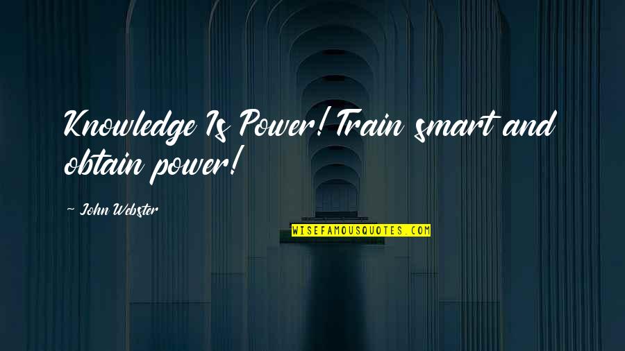 Obtain'd Quotes By John Webster: Knowledge Is Power! Train smart and obtain power!