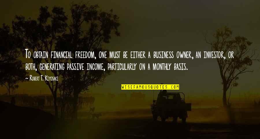 Obtain'd Quotes By Robert T. Kiyosaki: To obtain financial freedom, one must be either