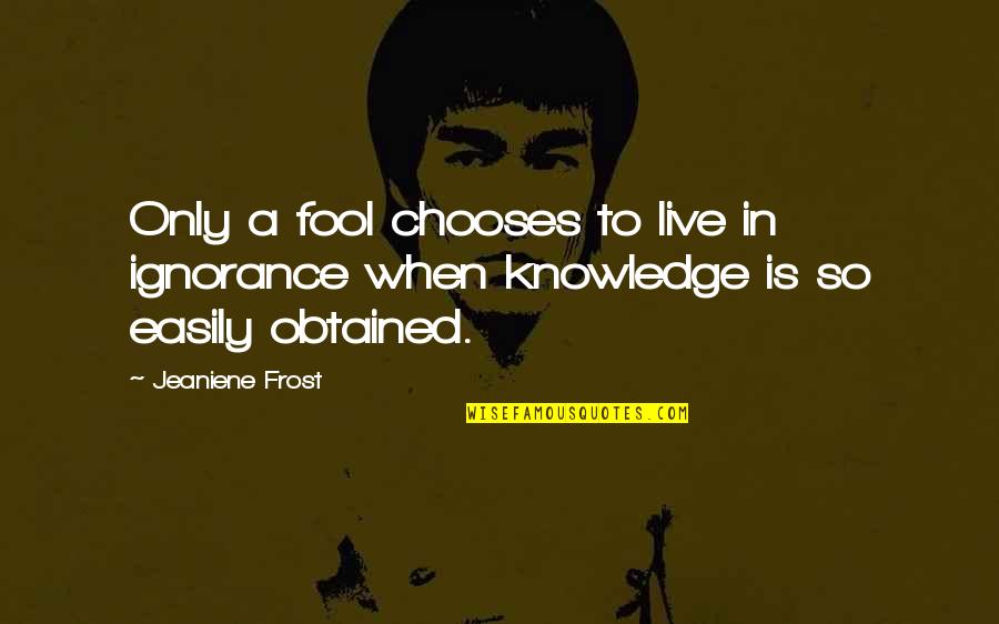 Obtained Quotes By Jeaniene Frost: Only a fool chooses to live in ignorance