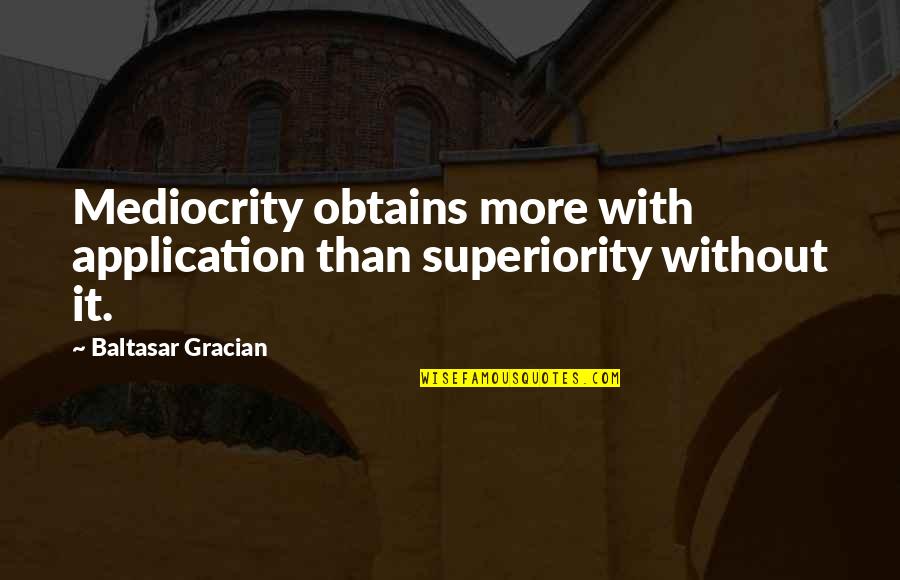 Obtains Quotes By Baltasar Gracian: Mediocrity obtains more with application than superiority without Obtains Quotes By Baltasar Gracian: Mediocrity obtains more with application than superiority without