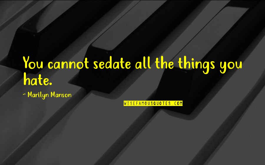 Obtains Quotes By Marilyn Manson: You cannot sedate all the things you hate. Obtains Quotes By Marilyn Manson: You cannot sedate all the things you hate.
