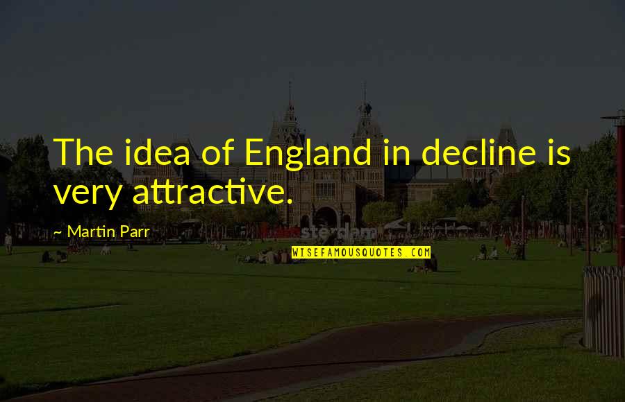 Obtains Quotes By Martin Parr: The idea of England in decline is very Obtains Quotes By Martin Parr: The idea of England in decline is very