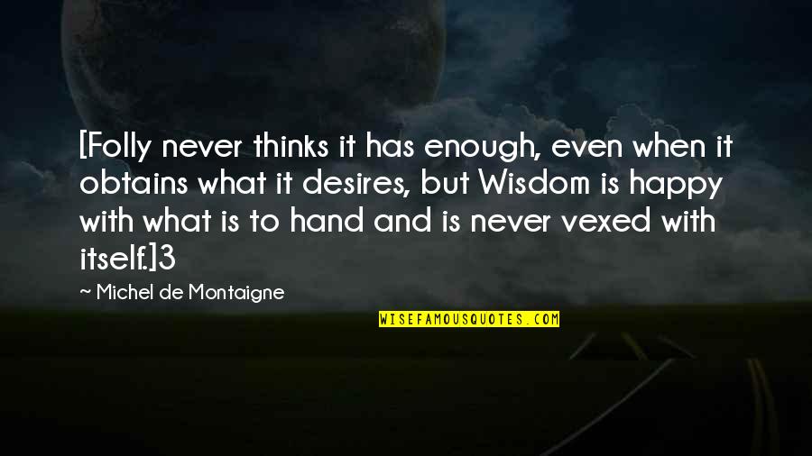 Obtains Quotes By Michel De Montaigne: [Folly never thinks it has enough, even when Obtains Quotes By Michel De Montaigne: [Folly never thinks it has enough, even when