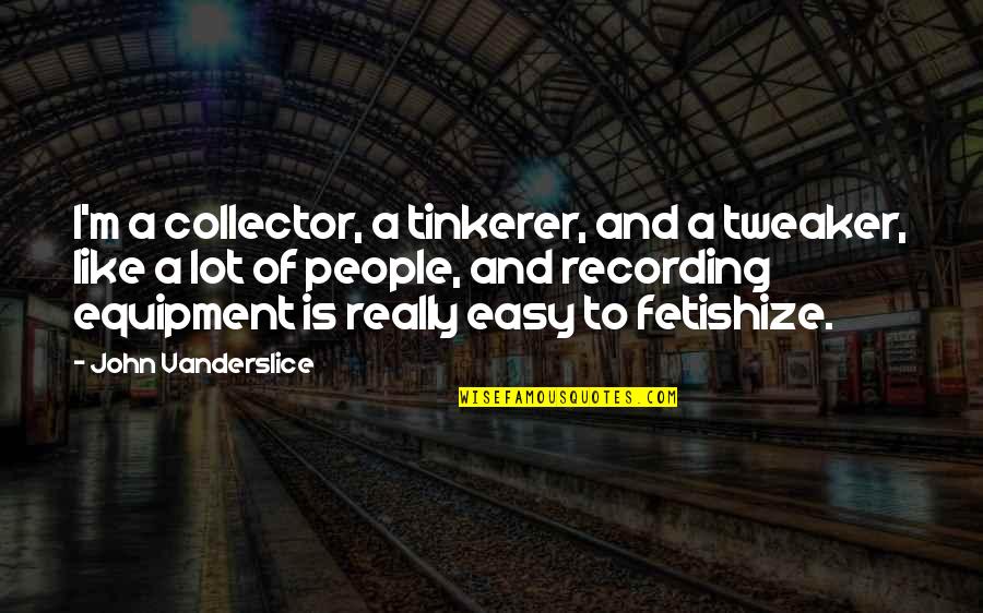 Obtener Sinonimos Quotes By John Vanderslice: I'm a collector, a tinkerer, and a tweaker, Obtener Sinonimos Quotes By John Vanderslice: I'm a collector, a tinkerer, and a tweaker,