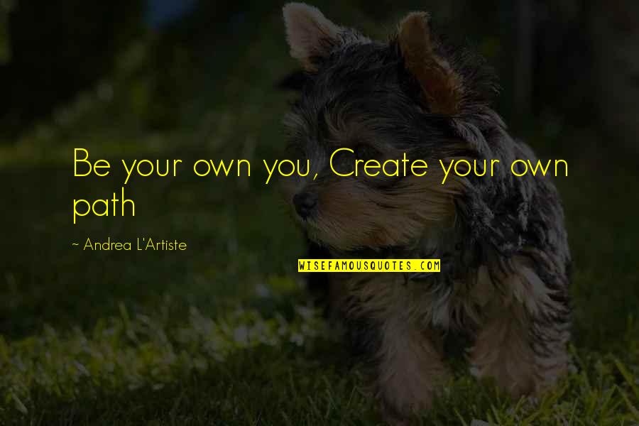 Obtenir Un Quotes By Andrea L'Artiste: Be your own you, Create your own path Obtenir Un Quotes By Andrea L'Artiste: Be your own you, Create your own path