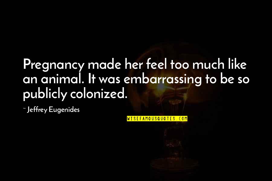 Obtenu Synonyme Quotes By Jeffrey Eugenides: Pregnancy made her feel too much like an Obtenu Synonyme Quotes By Jeffrey Eugenides: Pregnancy made her feel too much like an