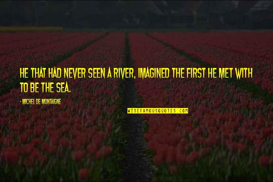 Obtiene Sinonimos Quotes By Michel De Montaigne: He that had never seen a river, imagined Obtiene Sinonimos Quotes By Michel De Montaigne: He that had never seen a river, imagined