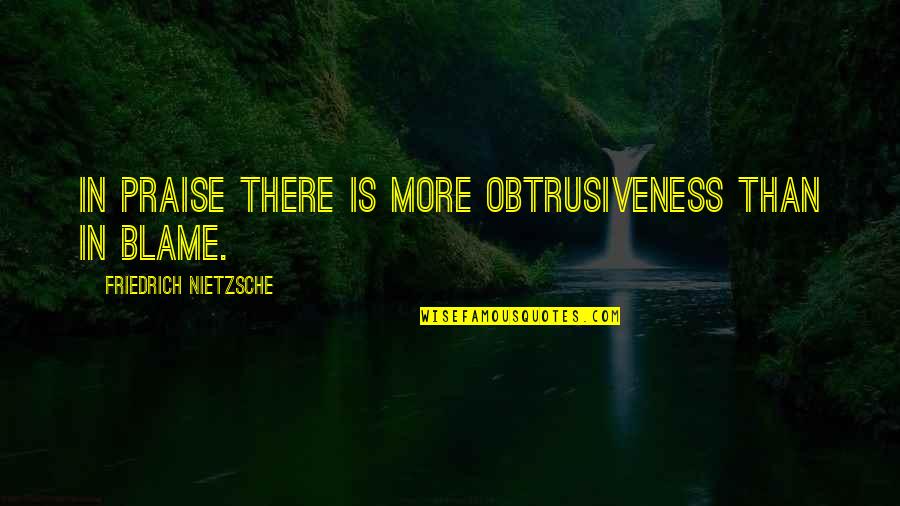 Obtrusiveness Quotes By Friedrich Nietzsche: In praise there is more obtrusiveness than in