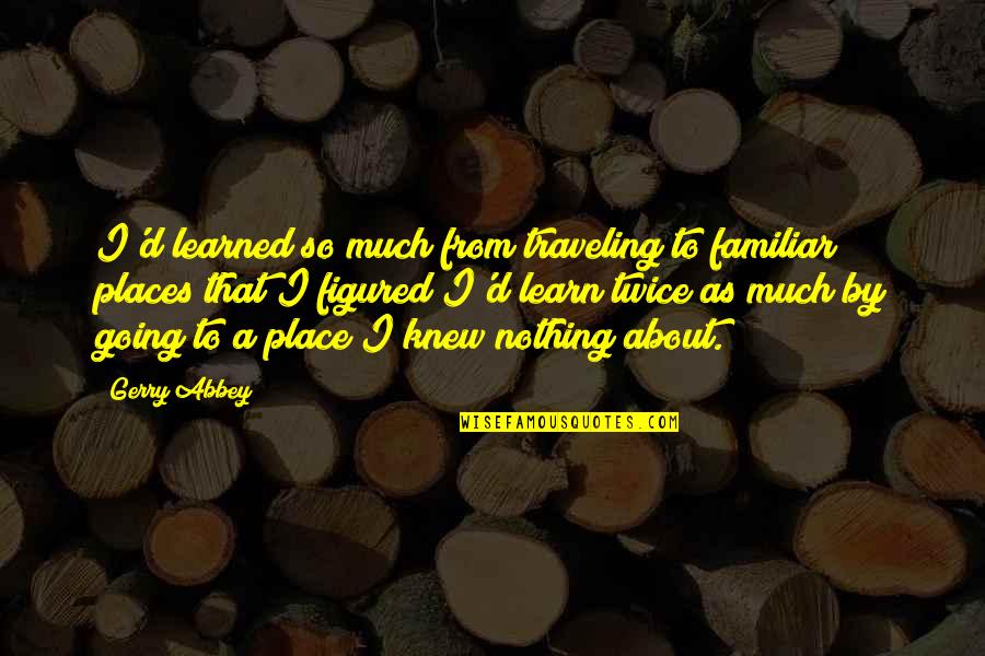 Obturation Quotes By Gerry Abbey: I'd learned so much from traveling to familiar