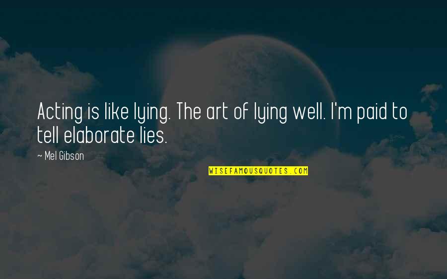 Obturation Quotes By Mel Gibson: Acting is like lying. The art of lying
