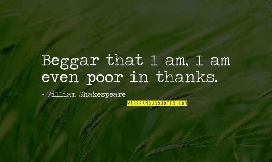Obturation Quotes By William Shakespeare: Beggar that I am, I am even poor