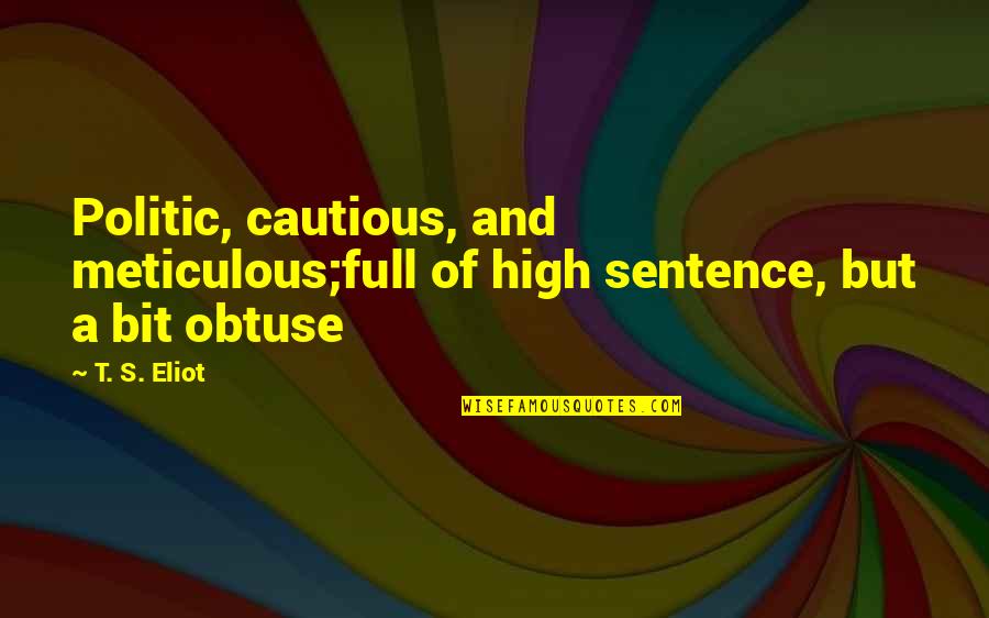 Obtuse Quotes By T. S. Eliot: Politic, cautious, and meticulous;full of high sentence, but