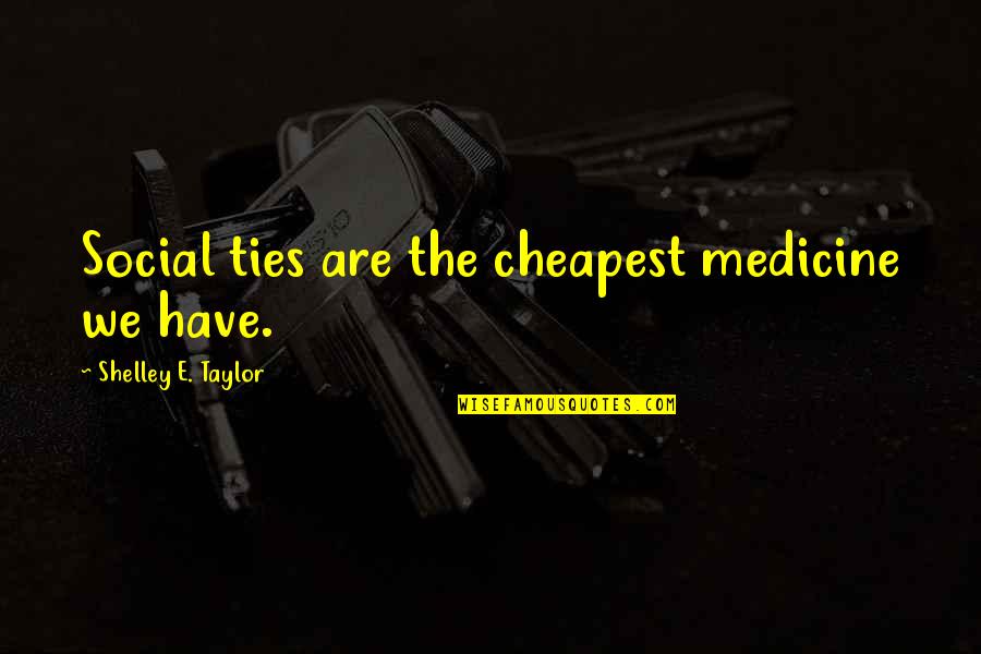 Obtusely Antonyms Quotes By Shelley E. Taylor: Social ties are the cheapest medicine we have. Obtusely Antonyms Quotes By Shelley E. Taylor: Social ties are the cheapest medicine we have.