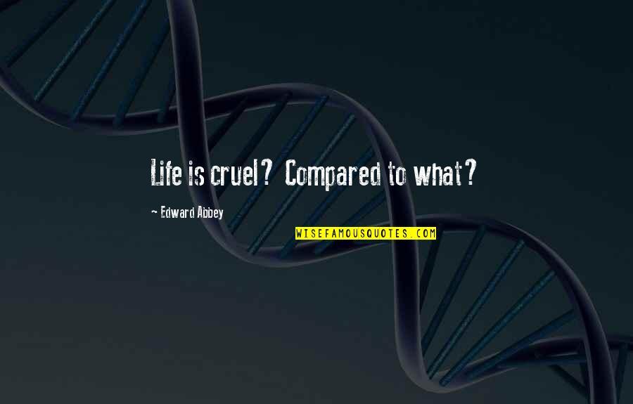 Obtuza Quotes By Edward Abbey: Life is cruel? Compared to what?