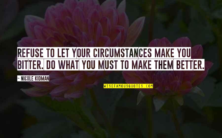 Obukhova Quotes By Nicole Kidman: Refuse to let your circumstances make you bitter. Obukhova Quotes By Nicole Kidman: Refuse to let your circumstances make you bitter.
