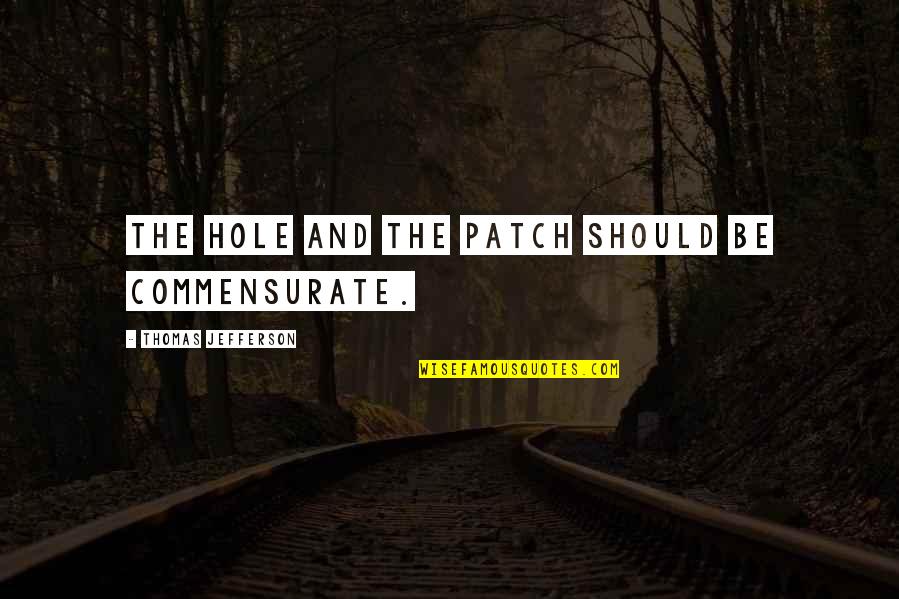 Obukhova Quotes By Thomas Jefferson: The hole and the patch should be commensurate. Obukhova Quotes By Thomas Jefferson: The hole and the patch should be commensurate.