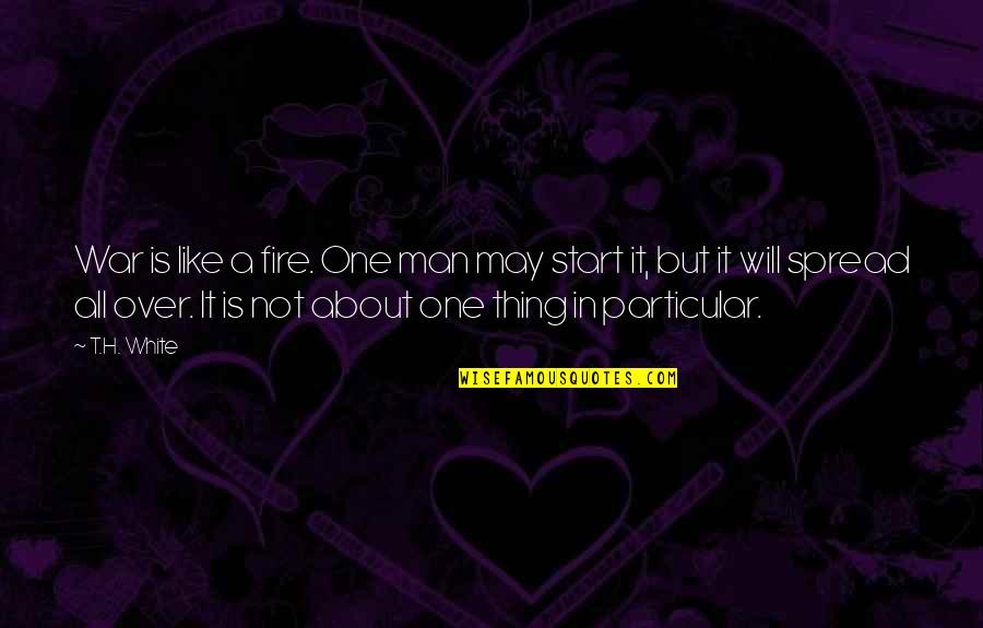 Obviiusly Quotes By T.H. White: War is like a fire. One man may Obviiusly Quotes By T.H. White: War is like a fire. One man may