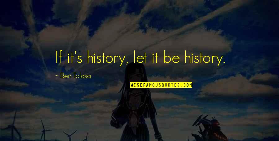 Obvious Football Quotes By Ben Tolosa: If it's history, let it be history.