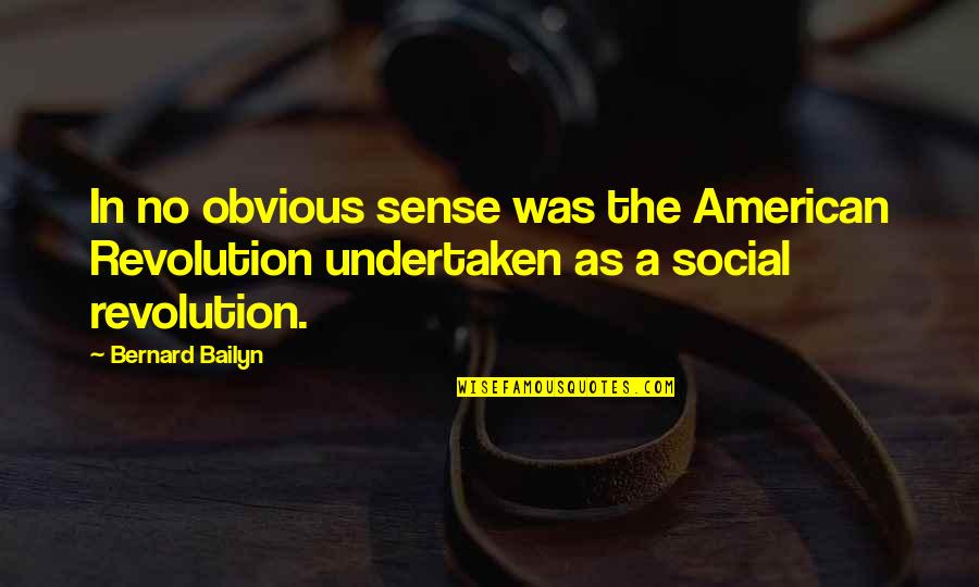 Obvious Quotes By Bernard Bailyn: In no obvious sense was the American Revolution