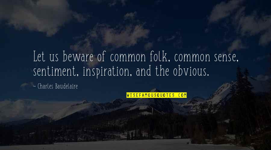 Obvious Quotes By Charles Baudelaire: Let us beware of common folk, common sense, Obvious Quotes By Charles Baudelaire: Let us beware of common folk, common sense,